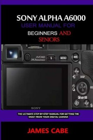 Cover of Sony Alpha A6000 User Manual for Beginners and Seniors