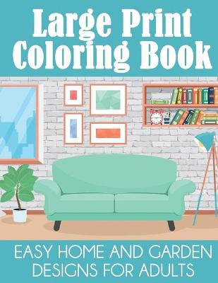 Book cover for Large Print Coloring Book Easy Home and Garden Designs for Adults