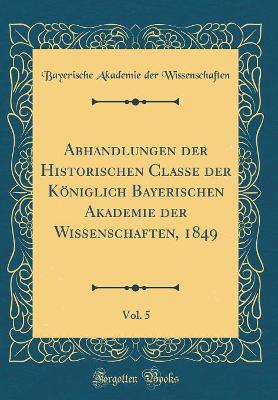 Book cover for Abhandlungen Der Historischen Classe Der Koeniglich Bayerischen Akademie Der Wissenschaften, 1849, Vol. 5 (Classic Reprint)