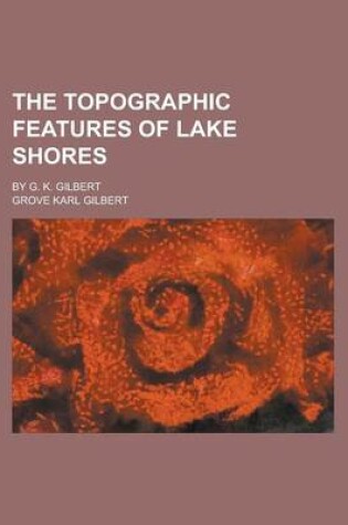 Cover of The Topographic Features of Lake Shores; By G. K. Gilbert