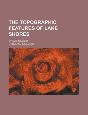 Book cover for The Topographic Features of Lake Shores; By G. K. Gilbert