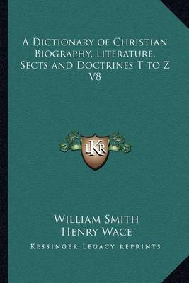 Book cover for A Dictionary of Christian Biography, Literature, Sects and Doctrines T to Z V8