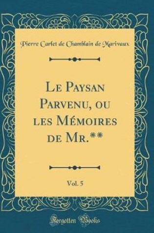 Cover of Le Paysan Parvenu, ou les Mémoires de Mr.**, Vol. 5 (Classic Reprint)