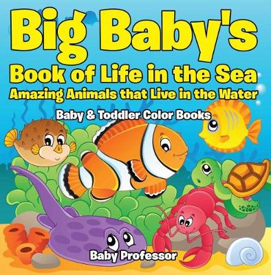 Book cover for Big Baby's Book of Life in the Sea: Amazing Animals That Live in the Water - Baby & Toddler Color Books