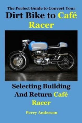 Cover of The Perfect Guide to Convert Your Dirt Bike to Cafe Racer
