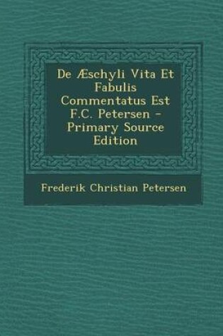 Cover of de Aeschyli Vita Et Fabulis Commentatus Est F.C. Petersen