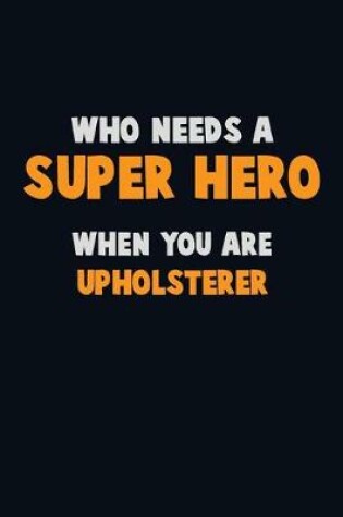 Cover of Who Need A SUPER HERO, When You Are Upholsterer