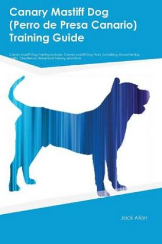 Cover of Canary Mastiff Dog (Perro de Presa Canario) Training Guide Canary Mastiff Dog Training Includes