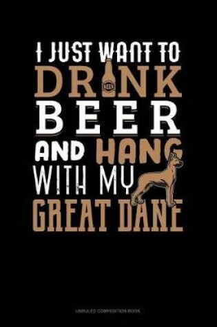 Cover of I Just Want to Drink Beer & Hang with My Great Dane