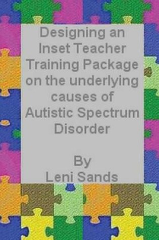 Cover of Designing an Inset Teacher Training Package on the underlying causes of Autistic Spectrum Disorder