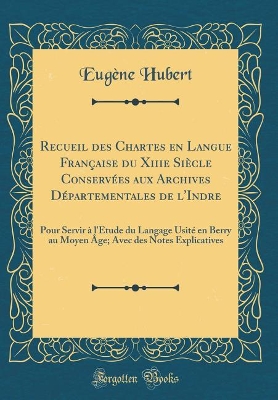 Book cover for Recueil Des Chartes En Langue Francaise Du Xiiie Siecle Conservees Aux Archives Departementales de l'Indre