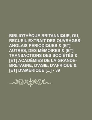 Book cover for Bibliotheque Britannique, Ou, Recueil Extrait Des Ouvrages Anglais Periodiques & [Et] Autres, Des Memoires & [Et] Transactions Des Societes & [Et] Academies de La Grande-Bretagne, D'Asie, D'Afrique & [Et] D'Amerique [] (39)