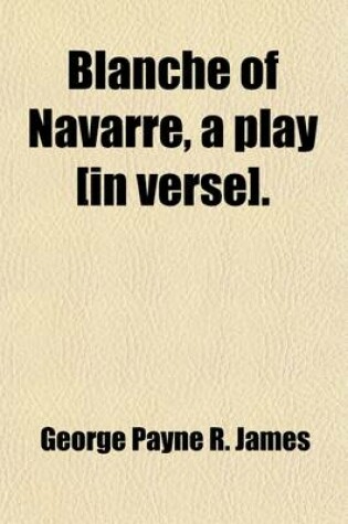 Cover of Blanche of Navarre, a Play [In Verse].