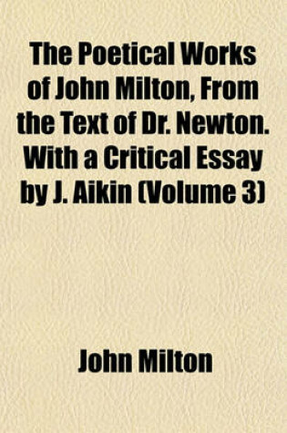 Cover of The Poetical Works of John Milton, from the Text of Dr. Newton. with a Critical Essay by J. Aikin (Volume 3)