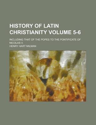 Book cover for History of Latin Christianity; Including That of the Popes to the Pontificate of Nicolas V. Volume 5-6