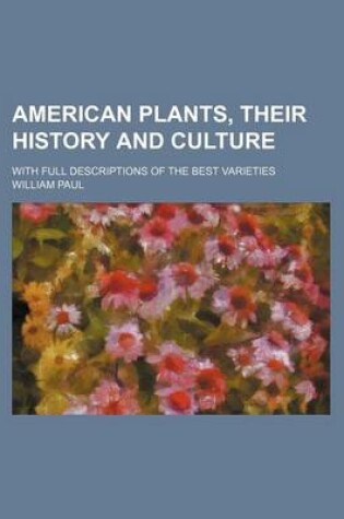 Cover of American Plants, Their History and Culture; With Full Descriptions of the Best Varieties