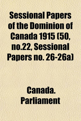 Book cover for Sessional Papers of the Dominion of Canada 1915 (50, No.22, Sessional Papers No. 26-26a)