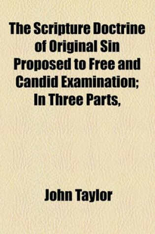 Cover of The Scripture Doctrine of Original Sin Proposed to Free and Candid Examination; In Three Parts,