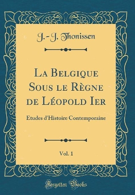 Book cover for La Belgique Sous Le Règne de Léopold Ier, Vol. 1