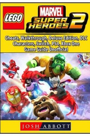 Cover of Lego Marvel Super Heroes 2, Cheats, Walkthrough, Deluxe Edition, DLC, Characters, Switch, PS4, Xbox One, Game Guide Unofficial