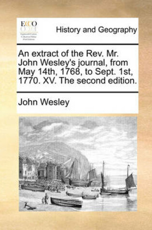 Cover of An Extract of the REV. Mr. John Wesley's Journal, from May 14th, 1768, to Sept. 1st, 1770. XV. the Second Edition.