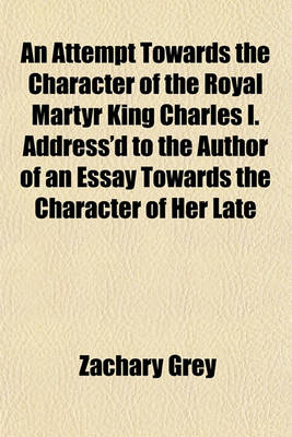 Book cover for An Attempt Towards the Character of the Royal Martyr King Charles I. Address'd to the Author of an Essay Towards the Character of Her Late