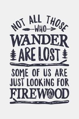 Book cover for Not All Those Who Wander Are Lost Some Of Us Are Just Looking For Firewood