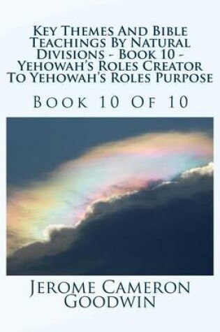 Cover of Key Themes And Bible Teachings By Natural Divisions - Book 10 - Yehowah's Roles Creator To Yehowah's Roles Purpose