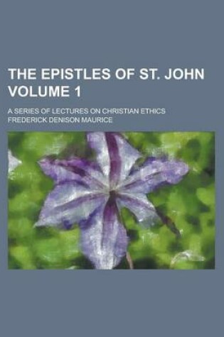 Cover of The Epistles of St. John; A Series of Lectures on Christian Ethics Volume 1