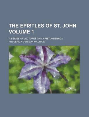 Book cover for The Epistles of St. John; A Series of Lectures on Christian Ethics Volume 1