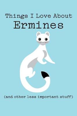 Book cover for Things I Love about Ermines (and Other Less Important Stuff)