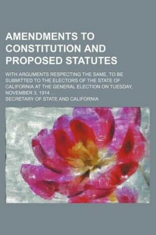 Cover of Amendments to Constitution and Proposed Statutes; With Arguments Respecting the Same, to Be Submitted to the Electors of the State of California at the General Election on Tuesday, November 3, 1914 ...