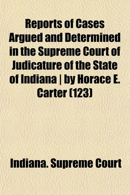 Book cover for Reports of Cases Argued and Determined in the Supreme Court of Judicature of the State of Indiana by Horace E. Carter (Volume 123)