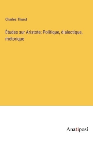 Cover of Études sur Aristote; Politique, dialectique, rhétorique