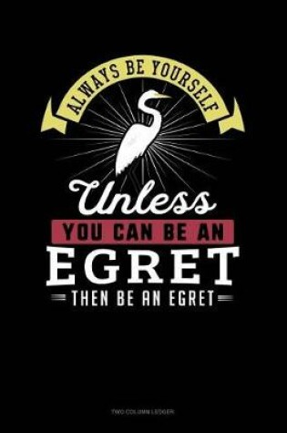 Cover of Always Be Yourself Unless You Can Be an Egret Then Be an Egret