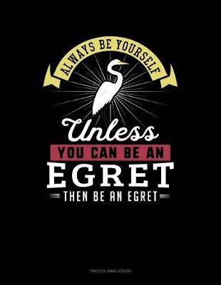 Cover of Always Be Yourself Unless You Can Be an Egret Then Be an Egret