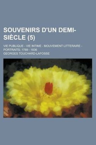 Cover of Souvenirs D'Un Demi-Siecle; Vie Publique - Vie Intime - Mouvement Litteraire - Portraits; 1789 - 1836 (5 )