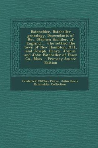 Cover of Batchelder, Batcheller Genealogy. Descendants of REV. Stephen Bachiler, of England ... Who Settled the Town of New Hampton, N.H., and Joseph, Henry, Joshua and John Batcheller of Essex Co., Mass - Primary Source Edition