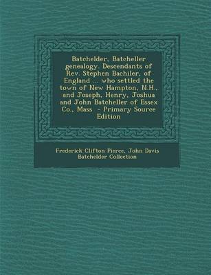 Book cover for Batchelder, Batcheller Genealogy. Descendants of REV. Stephen Bachiler, of England ... Who Settled the Town of New Hampton, N.H., and Joseph, Henry, Joshua and John Batcheller of Essex Co., Mass - Primary Source Edition