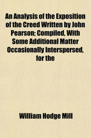 Cover of An Analysis of the Exposition of the Creed Written by John Pearson; Compiled, with Some Additional Matter Occasionally Interspersed, for the