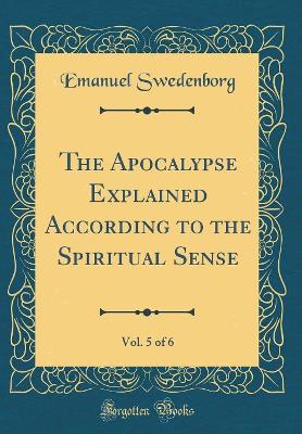 Book cover for The Apocalypse Explained According to the Spiritual Sense, Vol. 5 of 6 (Classic Reprint)