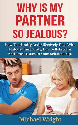 Book cover for Why Is My Partner So Jealous? How To Identify And Effectively Deal With Jealousy, Insecurity, Low Self-Esteem And Trust Issues In Your Relationships