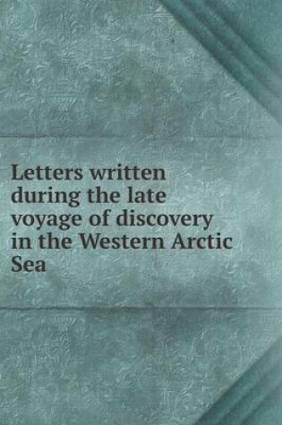 Cover of Letters written during the late voyage of discovery in the Western Arctic Sea