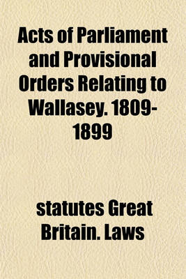 Book cover for Acts of Parliament and Provisional Orders Relating to Wallasey. 1809-1899