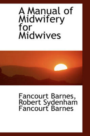 Cover of A Manual of Midwifery for Midwives