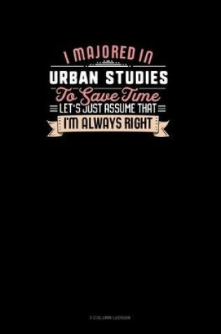 Cover of I Majored In Urban Studies To Save Time Let's Just Assume That I'm Always Right