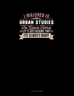 Cover of I Majored In Urban Studies To Save Time Let's Just Assume That I'm Always Right