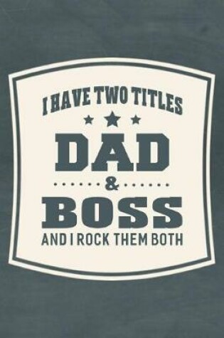 Cover of I Have Two Titles Dad & Boss And I Rock Them Both