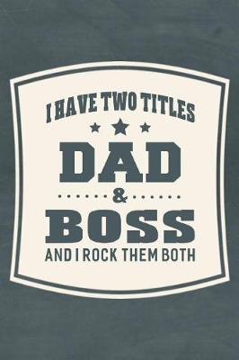 Book cover for I Have Two Titles Dad & Boss And I Rock Them Both