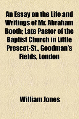 Book cover for An Essay on the Life and Writings of Mr. Abraham Booth; Late Pastor of the Baptist Church in Little Prescot-St., Goodman's Fields, London